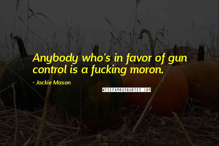 Jackie Mason quotes: Anybody who's in favor of gun control is a fucking moron.