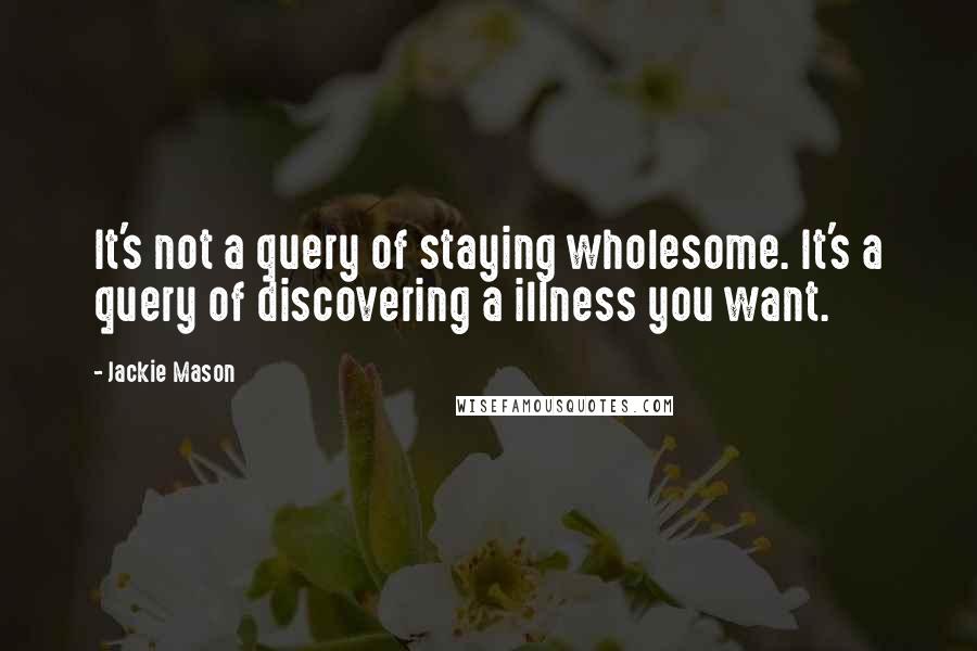 Jackie Mason quotes: It's not a query of staying wholesome. It's a query of discovering a illness you want.