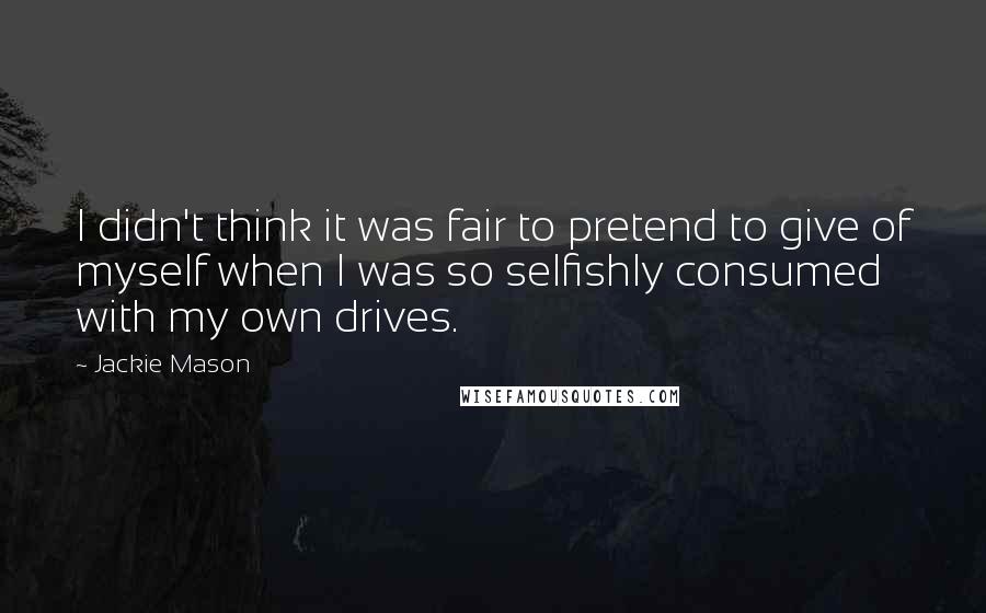 Jackie Mason quotes: I didn't think it was fair to pretend to give of myself when I was so selfishly consumed with my own drives.