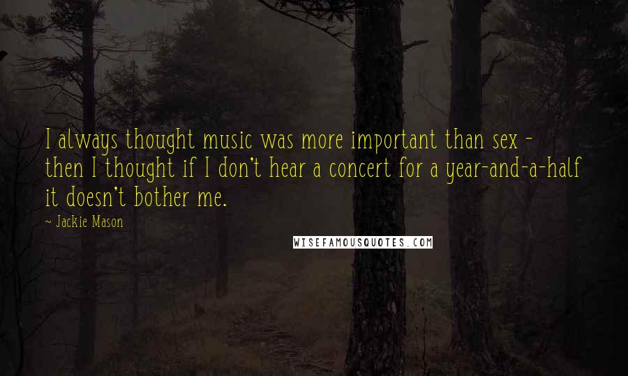 Jackie Mason quotes: I always thought music was more important than sex - then I thought if I don't hear a concert for a year-and-a-half it doesn't bother me.