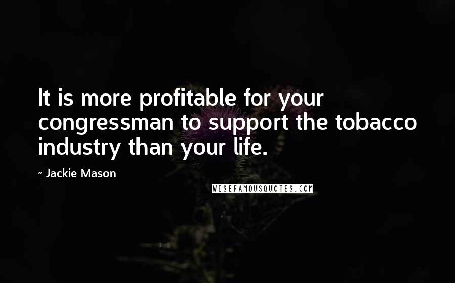 Jackie Mason quotes: It is more profitable for your congressman to support the tobacco industry than your life.