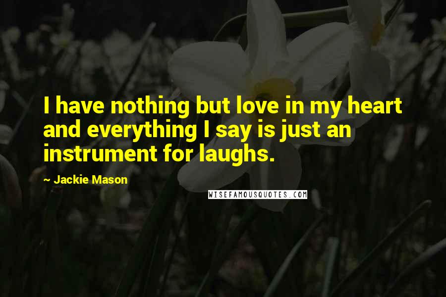 Jackie Mason quotes: I have nothing but love in my heart and everything I say is just an instrument for laughs.