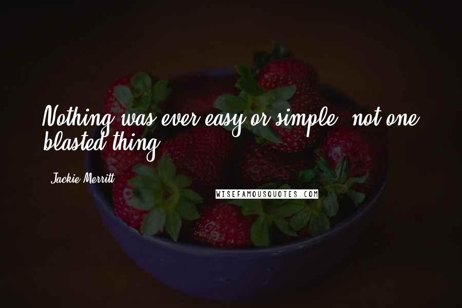 Jackie Merritt quotes: Nothing was ever easy or simple, not one blasted thing.