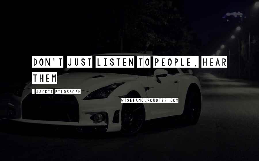 Jackie Pilossoph quotes: Don't just listen to people, hear them
