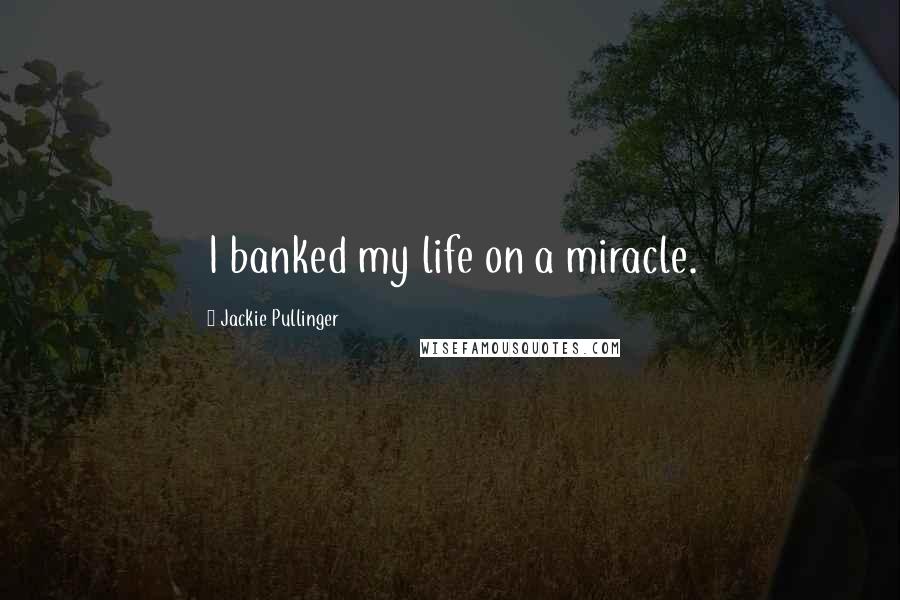 Jackie Pullinger quotes: I banked my life on a miracle.
