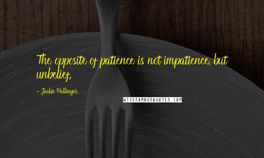 Jackie Pullinger quotes: The opposite of patience is not impatience, but unbelief.