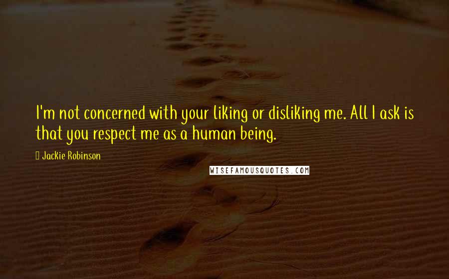 Jackie Robinson quotes: I'm not concerned with your liking or disliking me. All I ask is that you respect me as a human being. Jackie Robinson quotes: I'm not concerned with your liking or disliking me. All I ask is that you respect me as a human being.