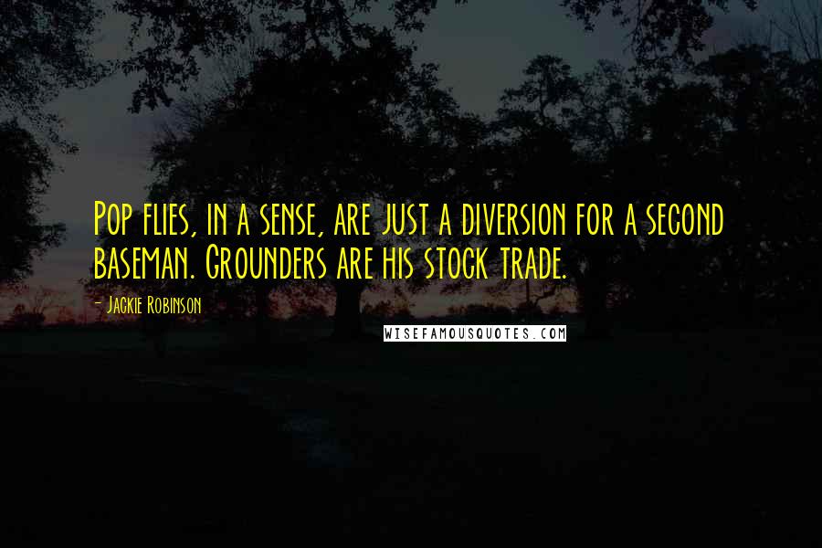 Jackie Robinson quotes: Pop flies, in a sense, are just a diversion for a second baseman. Grounders are his stock trade.