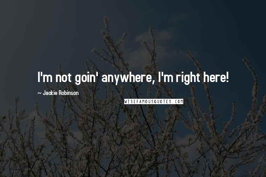 Jackie Robinson quotes: I'm not goin' anywhere, I'm right here!