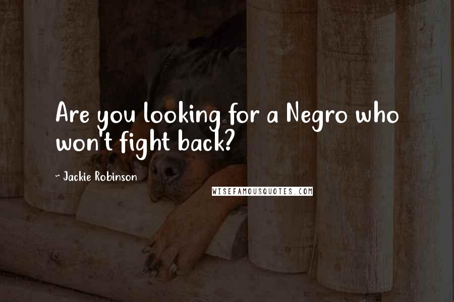 Jackie Robinson quotes: Are you looking for a Negro who won't fight back? Jackie Robinson quotes: Are you looking for a Negro who won't fight back?
