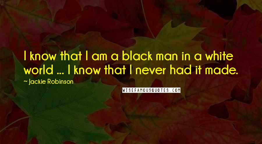 Jackie Robinson quotes: I know that I am a black man in a white world ... I know that I never had it made. Jackie Robinson quotes: I know that I am a black man in a white world ... I know that I never had it made.