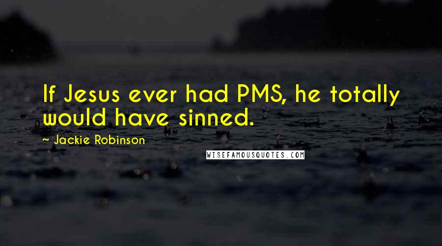 Jackie Robinson quotes: If Jesus ever had PMS, he totally would have sinned. Jackie Robinson quotes: If Jesus ever had PMS, he totally would have sinned.