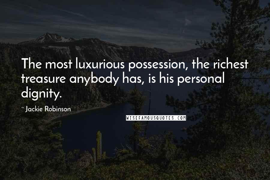 Jackie Robinson quotes: The most luxurious possession, the richest treasure anybody has, is his personal dignity. Jackie Robinson quotes: The most luxurious possession, the richest treasure anybody has, is his personal dignity.