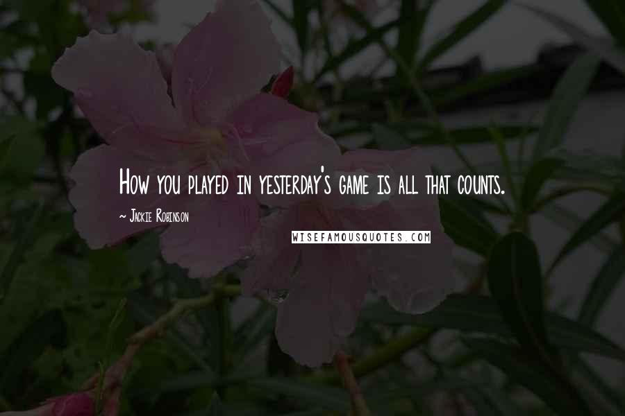 Jackie Robinson quotes: How you played in yesterday's game is all that counts. Jackie Robinson quotes: How you played in yesterday's game is all that counts.