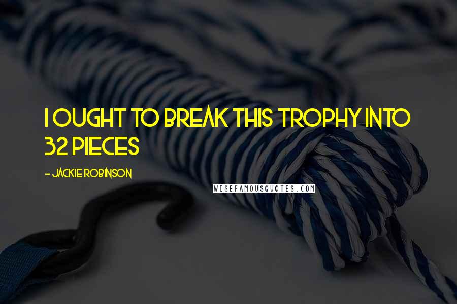 Jackie Robinson quotes: I ought to break this trophy into 32 pieces
