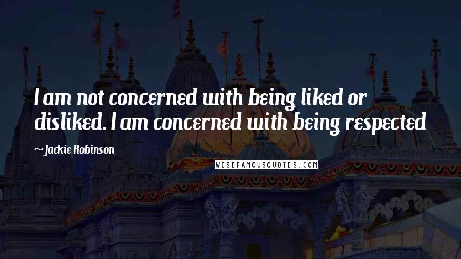 Jackie Robinson quotes: I am not concerned with being liked or disliked. I am concerned with being respected