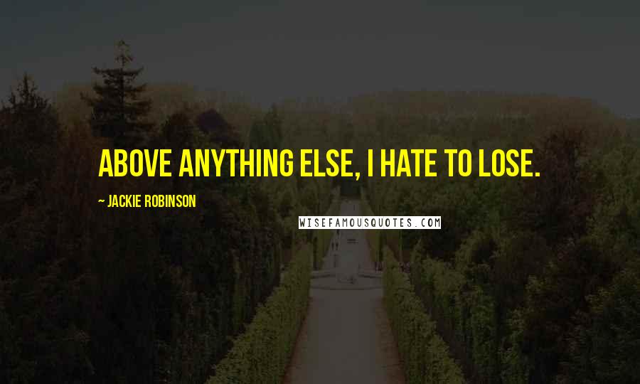 Jackie Robinson quotes: Above anything else, I hate to lose. Jackie Robinson quotes: Above anything else, I hate to lose.