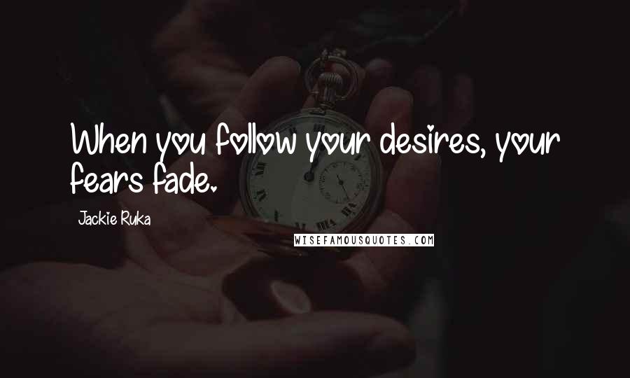 Jackie Ruka quotes: When you follow your desires, your fears fade.