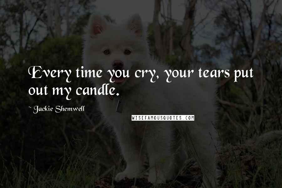 Jackie Shemwell quotes: Every time you cry, your tears put out my candle.