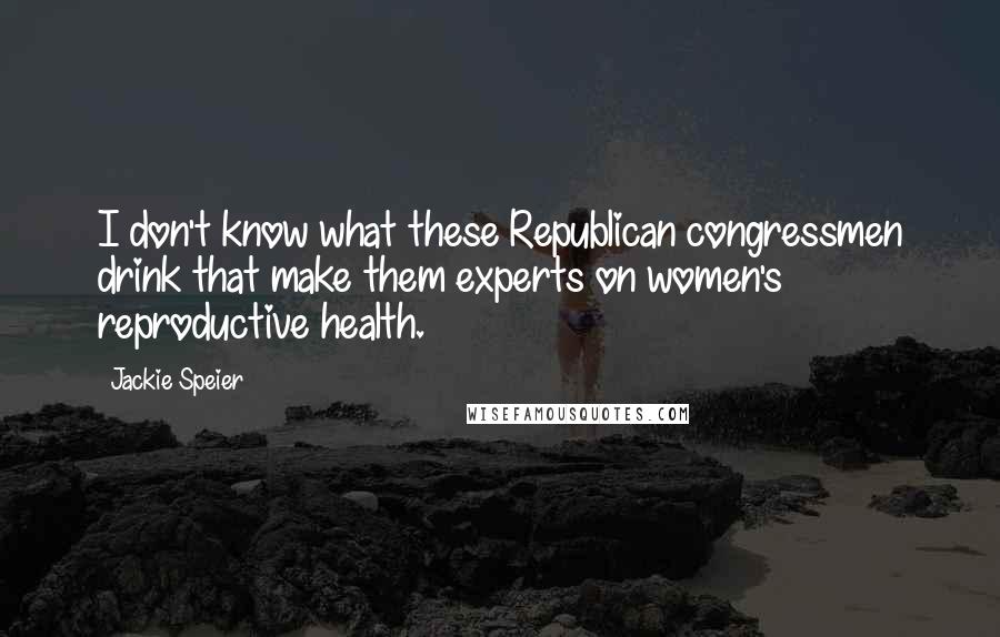 Jackie Speier quotes: I don't know what these Republican congressmen drink that make them experts on women's reproductive health.