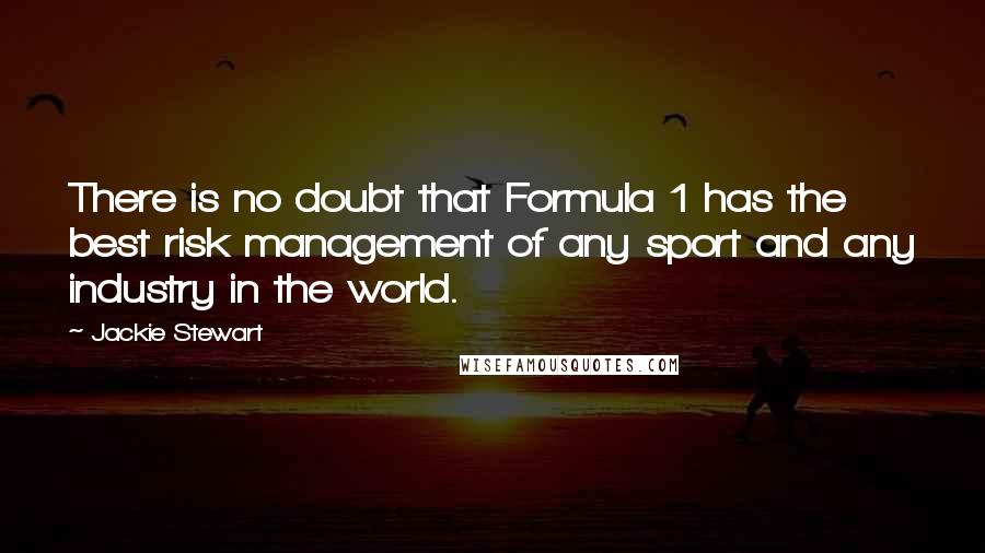 Jackie Stewart quotes: There is no doubt that Formula 1 has the best risk management of any sport and any industry in the world.