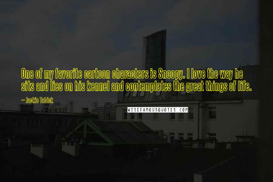 Jackie Tabick quotes: One of my favorite cartoon characters is Snoopy. I love the way he sits and lies on his kennel and contemplates the great things of life.