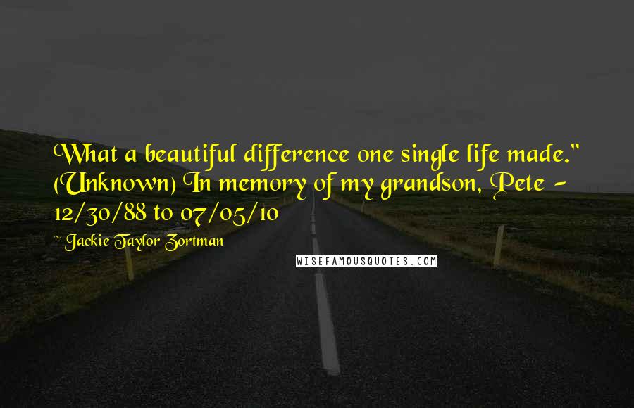 Jackie Taylor Zortman quotes: What a beautiful difference one single life made." (Unknown) In memory of my grandson, Pete - 12/30/88 to 07/05/10