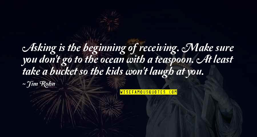 Jackie Treehorn Quotes By Jim Rohn: Asking is the beginning of receiving. Make sure Jackie Treehorn Quotes By Jim Rohn: Asking is the beginning of receiving. Make sure