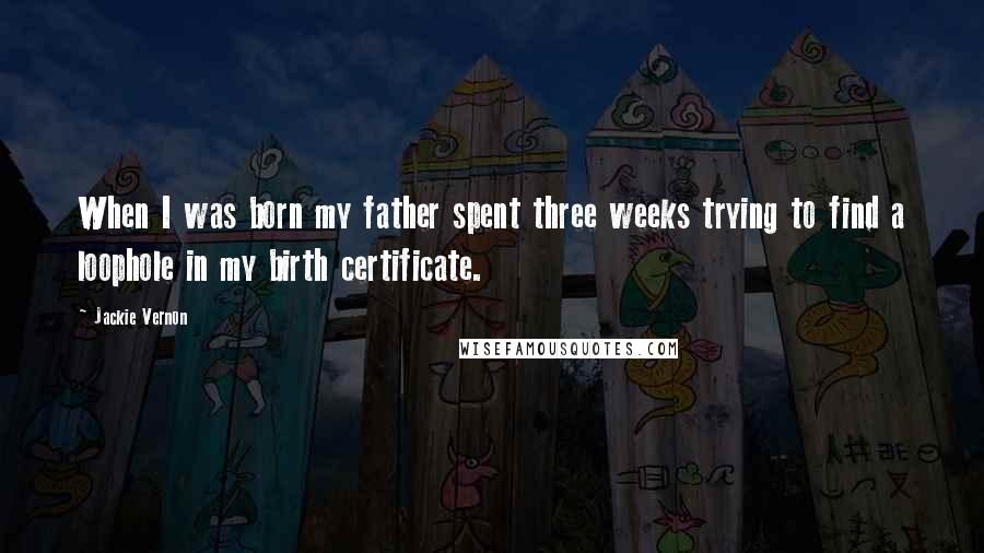 Jackie Vernon quotes: When I was born my father spent three weeks trying to find a loophole in my birth certificate.