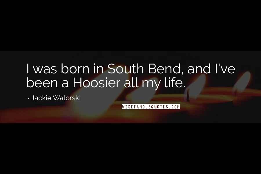 Jackie Walorski quotes: I was born in South Bend, and I've been a Hoosier all my life.