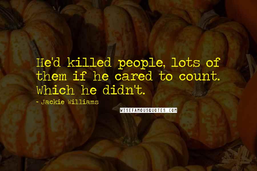 Jackie Williams quotes: He'd killed people, lots of them if he cared to count. Which he didn't.
