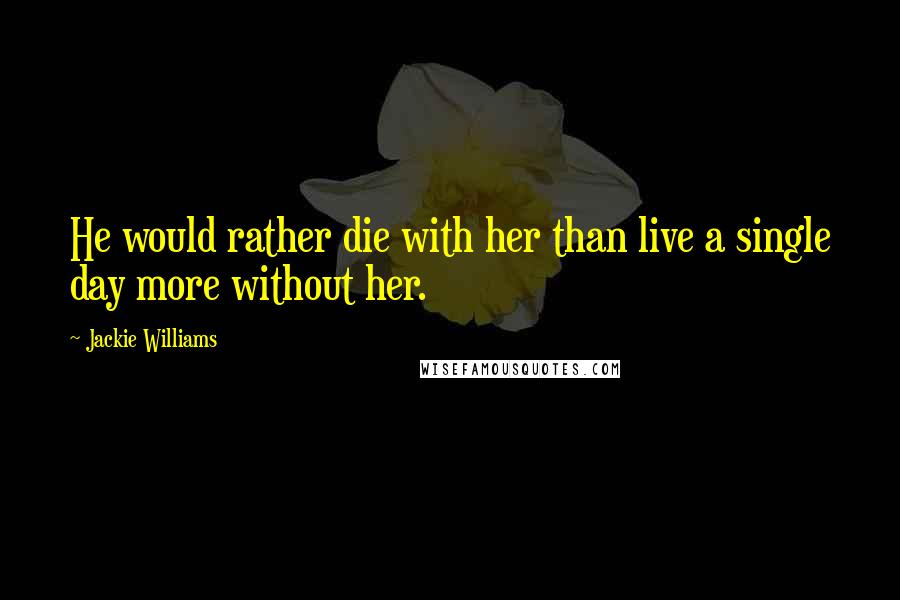Jackie Williams quotes: He would rather die with her than live a single day more without her.