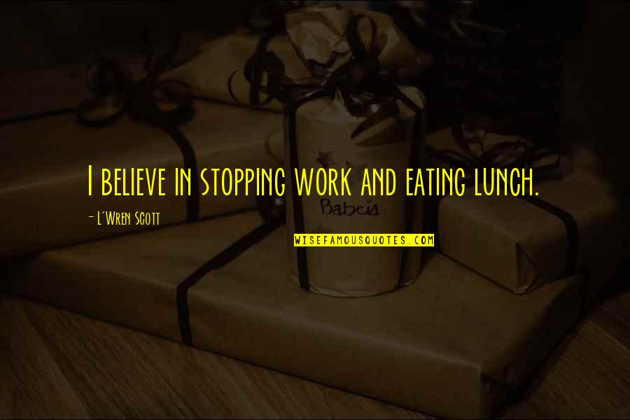 Jackies Cookie Quotes By L'Wren Scott: I believe in stopping work and eating lunch. Jackies Cookie Quotes By L'Wren Scott: I believe in stopping work and eating lunch.