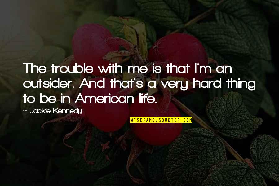 Jackie's Quotes By Jackie Kennedy: The trouble with me is that I'm an