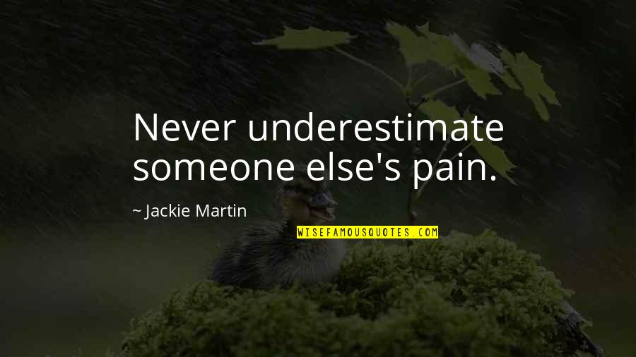 Jackie's Quotes By Jackie Martin: Never underestimate someone else's pain.