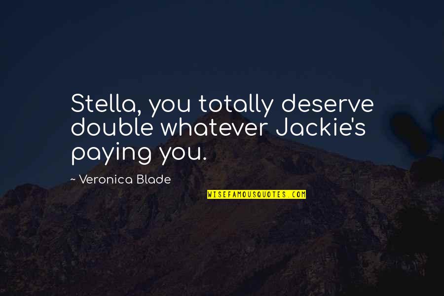 Jackie's Quotes By Veronica Blade: Stella, you totally deserve double whatever Jackie's paying