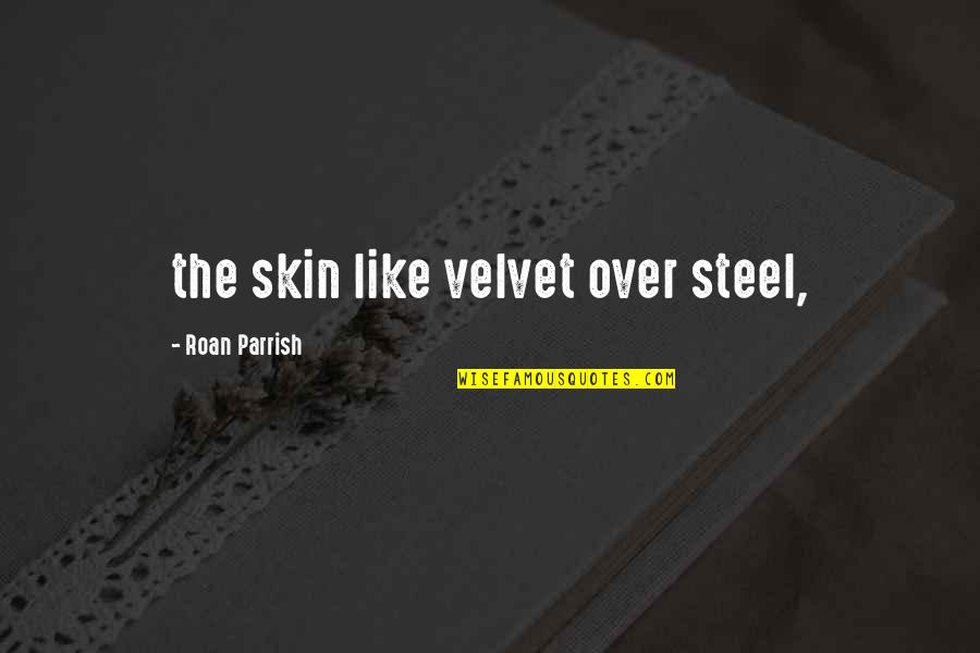 Jackley Road Quotes By Roan Parrish: the skin like velvet over steel,