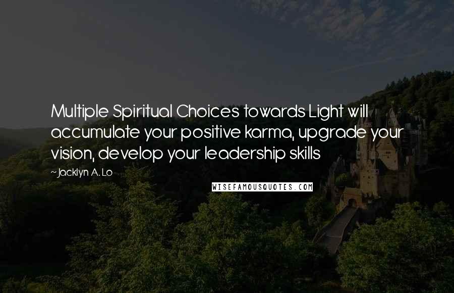 Jacklyn A. Lo quotes: Multiple Spiritual Choices towards Light will accumulate your positive karma, upgrade your vision, develop your leadership skills