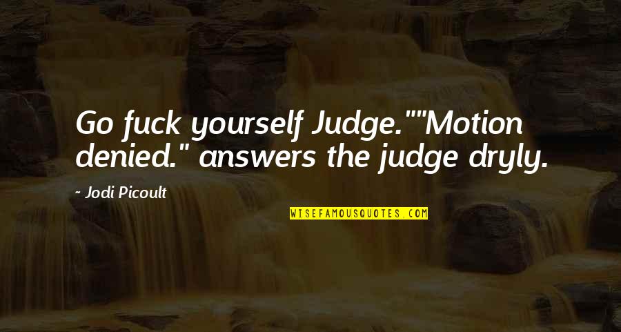 Jacklyn Lucas Quotes By Jodi Picoult: Go fuck yourself Judge.""Motion denied." answers the judge