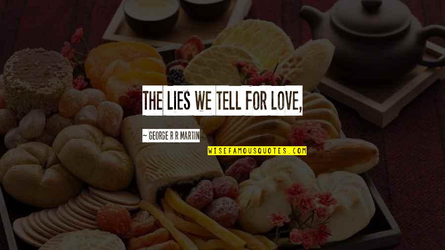 Jacklynn Hansbrough Quotes By George R R Martin: The lies we tell for love, Jacklynn Hansbrough Quotes By George R R Martin: The lies we tell for love,