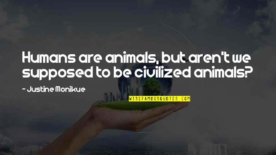 Jacklynn Hansbrough Quotes By Justine Monikue: Humans are animals, but aren't we supposed to Jacklynn Hansbrough Quotes By Justine Monikue: Humans are animals, but aren't we supposed to