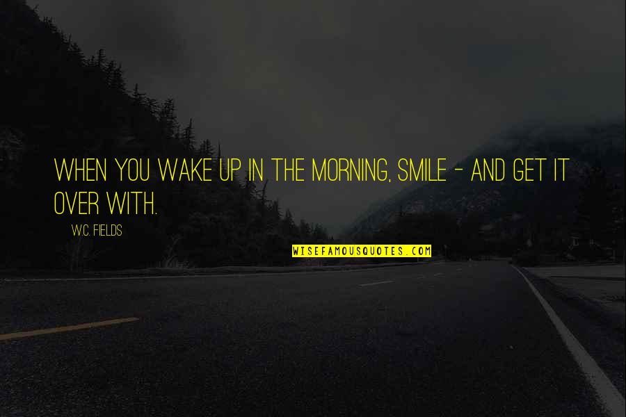 Jackmaster Barlow Quotes By W.C. Fields: When you wake up in the morning, smile