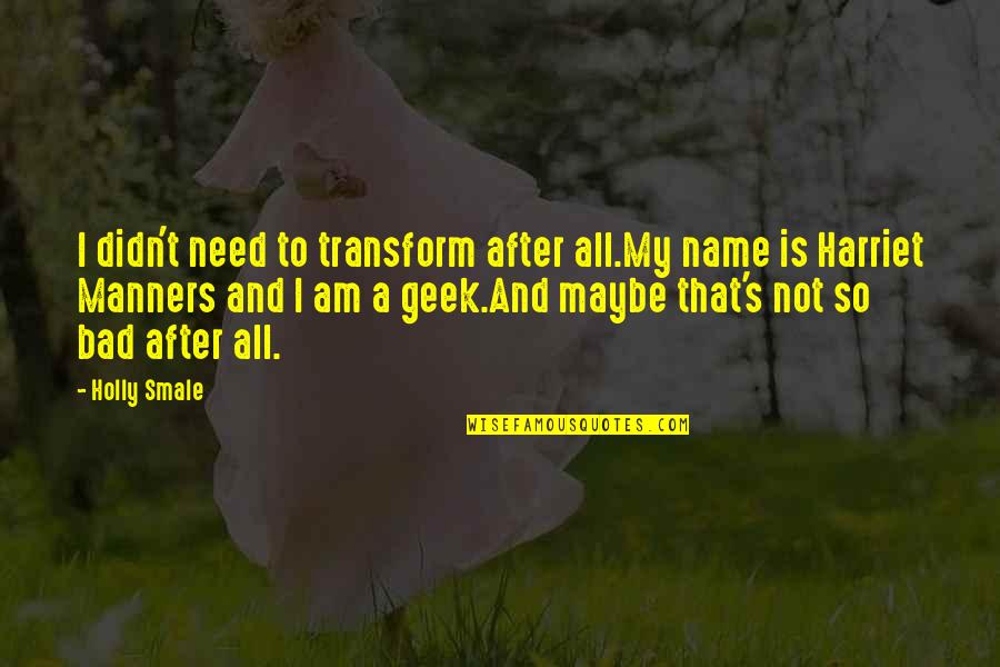 Jackowitz And Co Quotes By Holly Smale: I didn't need to transform after all.My name Jackowitz And Co Quotes By Holly Smale: I didn't need to transform after all.My name