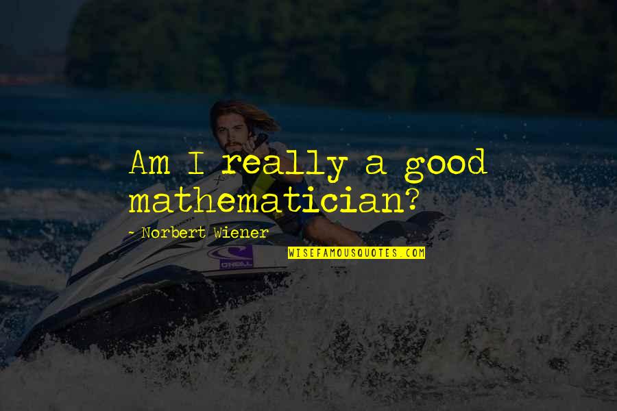 Jackowitz Llp Quotes By Norbert Wiener: Am I really a good mathematician? Jackowitz Llp Quotes By Norbert Wiener: Am I really a good mathematician?