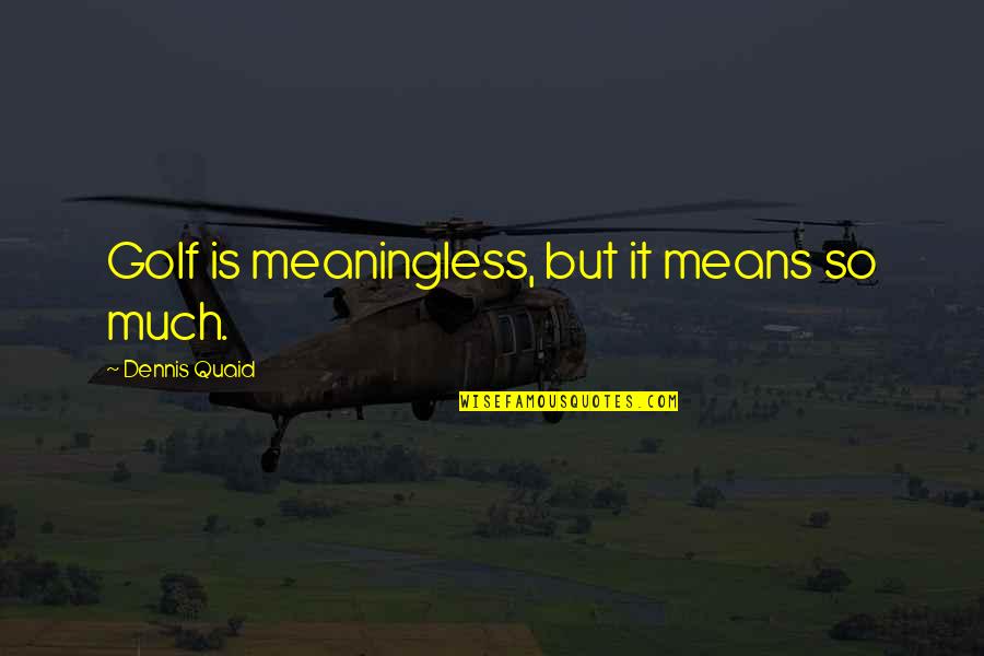 Jackowski Youtube Quotes By Dennis Quaid: Golf is meaningless, but it means so much. Jackowski Youtube Quotes By Dennis Quaid: Golf is meaningless, but it means so much.