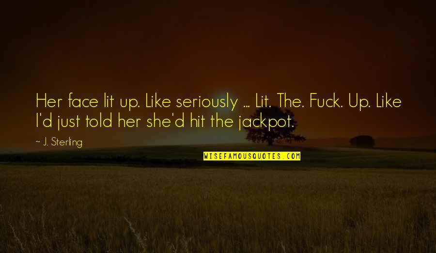Jackpot Best Quotes By J. Sterling: Her face lit up. Like seriously ... Lit.