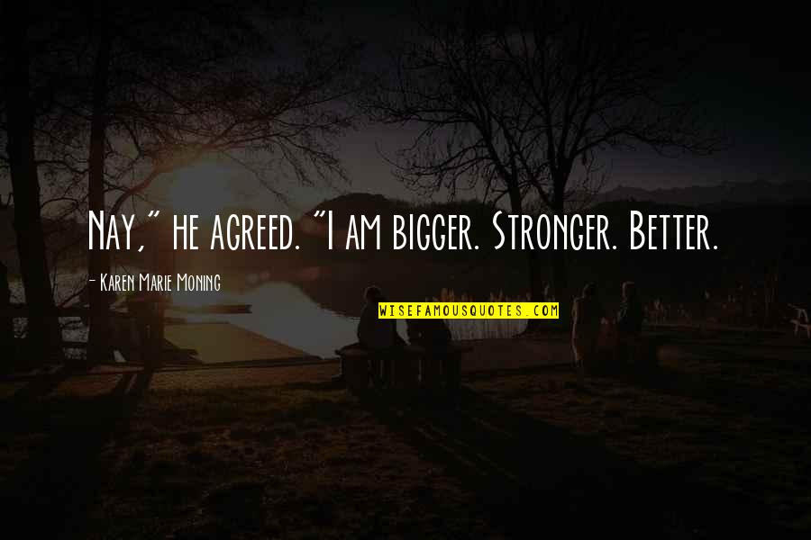 Jackrum Quotes By Karen Marie Moning: Nay," he agreed. "I am bigger. Stronger. Better.