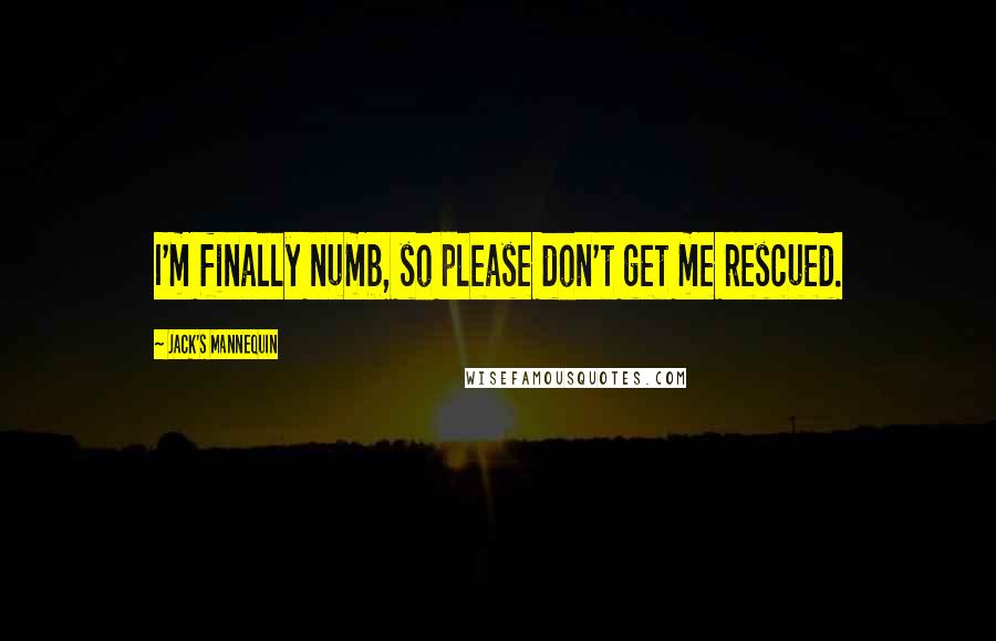 Jack's Mannequin quotes: I'm finally numb, so please don't get me rescued.