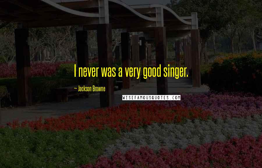 Jackson Browne quotes: I never was a very good singer.