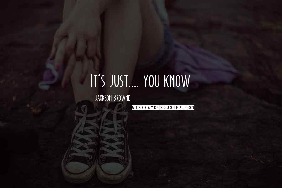 Jackson Browne quotes: It's just.... you know